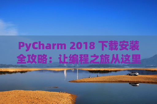 PyCharm 2018 下载安装全攻略：让编程之旅从这里开始